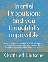 Inertial Propulsion; and you thought it's impossible: Inertial propulsion; the five mathematical proofs of validity, the real patentd 3 mechanics, ... design software and so much more 179175757X Book Cover