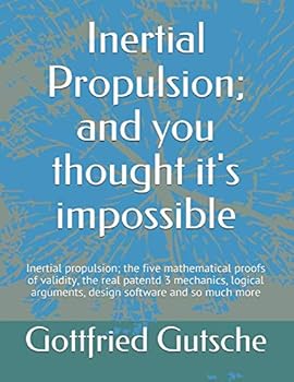 Inertial Propulsion; and you thought it's impossible: Inertial propulsion; the five mathematical proofs of validity, the real patentd 3 mechanics, ... design software and so much more