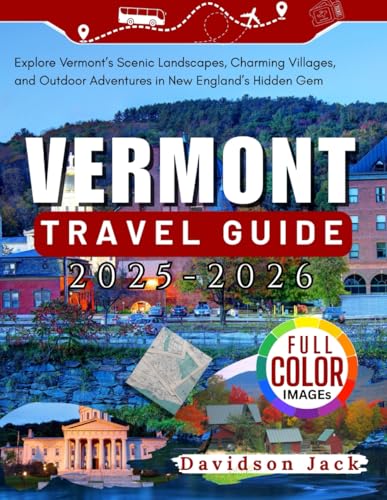 VERMONT TRAVEL GUIDE 2025 - 2026 (FULL COLORED): Explore Vermont’s Scenic Landscapes, Charming Villages, and Outdoor Adventures in New England’s Hidden Gem