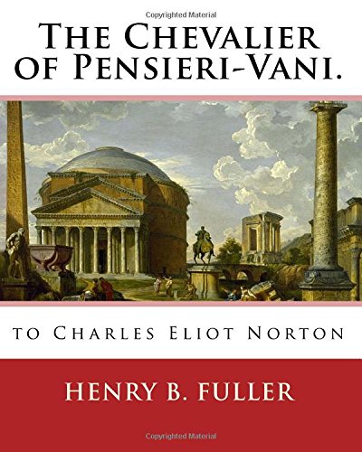 The Chevalier of Pensieri-Vani. By: Henry B.(Blake) Fuller 1857-1929: to Charles Eliot Norton (November 16, 1827 - October 21, 1908) was an American author, social critic, and professor of art.