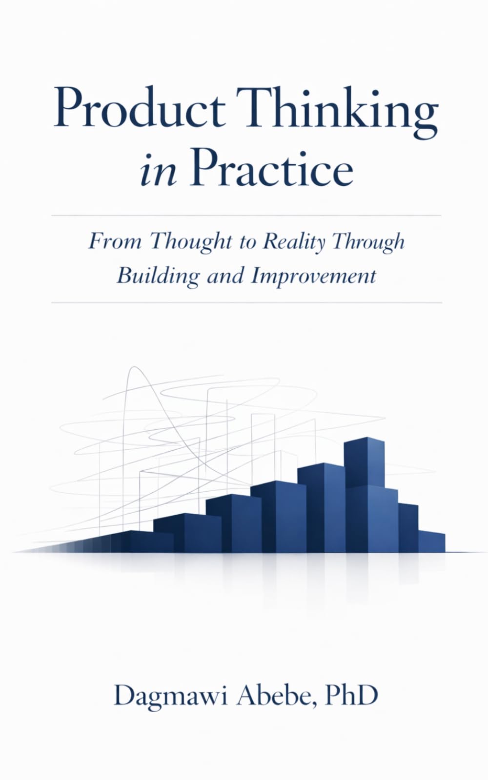 Product Thinking in Practice: From Thought to Reality Through Building and Improvement