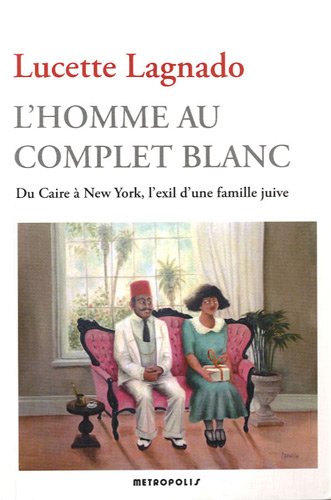 L'Homme Au Complet Blanc. Du Caire A New York, L'Exil D'Une Famille Juive: Du Caire à New York, l'exil d'une famille juive
