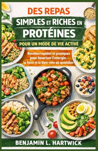DES REPAS SIMPLES ET RICHES EN PROTÉINES POUR UN MODE DE VIE ACTIVÉ: Recettes rapides et...