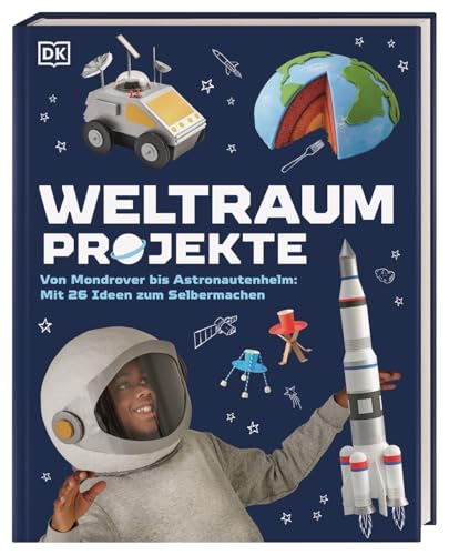 Weltraum-Projekte: Von Mondrover bis Astronautenhelm: Mit 26 Ideen zum Selbermachen. Originelle DIY-Projekte zum Thema Weltraum. Für Kinder ab 7 Jahren