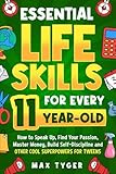 Essential Life Skills for Every 11-Year-Old: How to Speak Up, Find Your Passion, Master Money, Build Self-Discipline and Other Cool Superpowers for ... Skills for Kids They Don’t Teach in School)