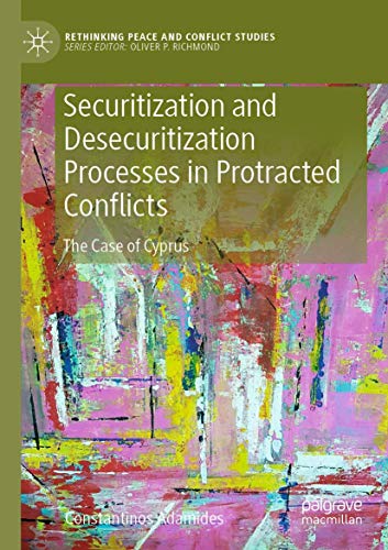 Securitization and Desecuritization Processes in Protracted Conflicts: The Case of Cyprus (Rethinking Peace and Conflict Studies)