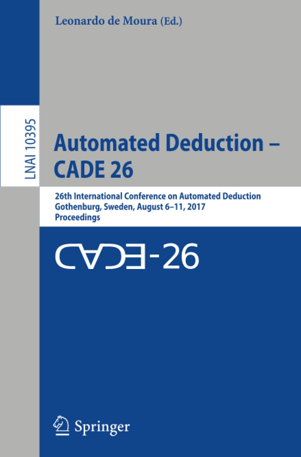 Automated Deduction - CADE 26: 26th International Conference on Automated Deduction, Gothenburg, Sweden, August 6-11, 2017, Proceedings