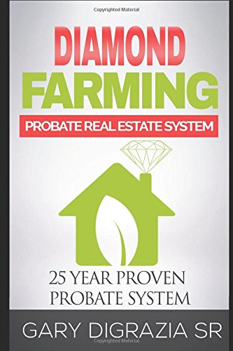 The Diamond Farming Probate Real Estate System: How to Buy, Sell, List, Flip & Farm Homes in Probate, OFF MARKET.