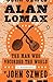 Alan Lomax: The Man Who Recorded the World