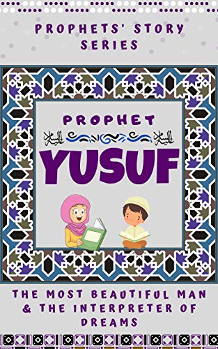 Prophet Yusuf / Joseph (Alaihi Salam) - The Most Beautiful Man & The Interpreter of Dreams: Prophet Goodnight Stories from the Quran for Muslim Children (Prophet Stories for Kids Book 4)