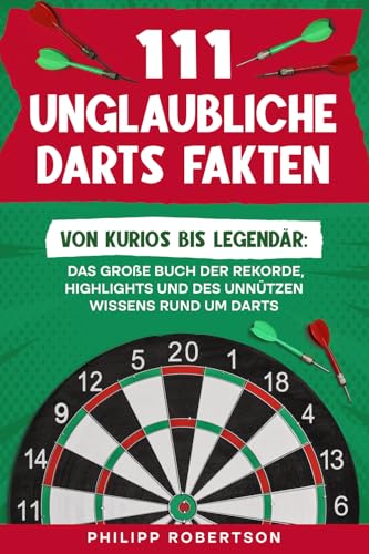111 unglaubliche Darts Fakten: Von kurios bis legendär: Das große Buch der Rekorde, Highlights und...