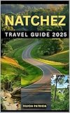 NATCHEZ TRAVEL GUIDE 2025 (GOLBAL TRAVEL GUIDE FOR ALL AGES Book 4)