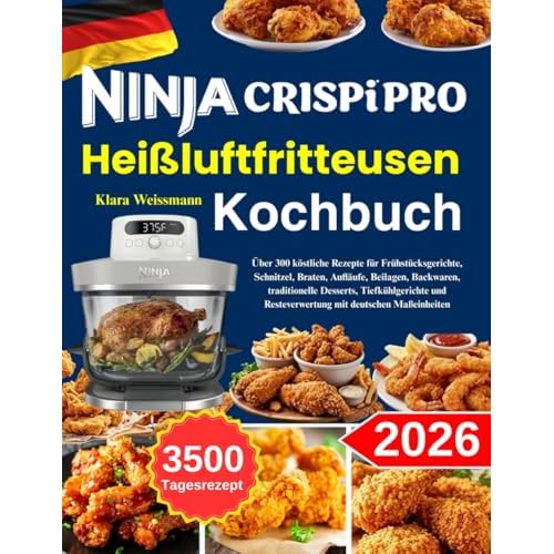 Ninja Crispi Pro Heißluftfritteusen Kochbuch: Über 300 köstliche Rezepte für Frühstücksgerichte, Schnitzel, Braten, Aufläufe, Beilagen, Backwaren, ... Resteverwertung mit deutschen Maßeinheiten