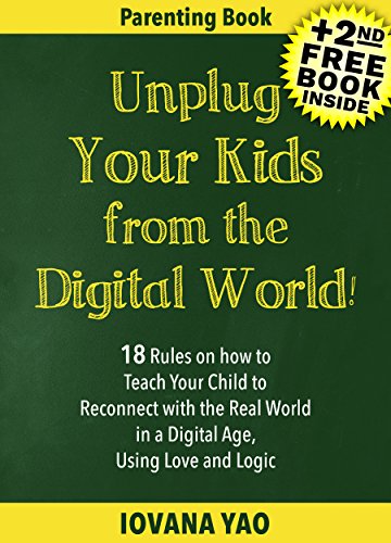Parenting:UNPLUG YOUR KIDS FROM THE DIGITAL WORLD!18 Rules on how to Teach Your Child to Reconnect with the Real World in a Digital Age, Using Love and ... (Parenting,Digital Age,With Love and Logic)