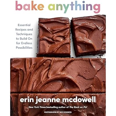 Bake Anything: Essential Recipes and Techniques to Build On for Endless Possibilities &ndash; A Comprehensive Baking Handbook