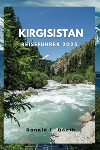 KIRGISISTAN REISEFÜHRER 2025: Entdecken Sie Kirgisistans Naturwunder und verborgene Schätze