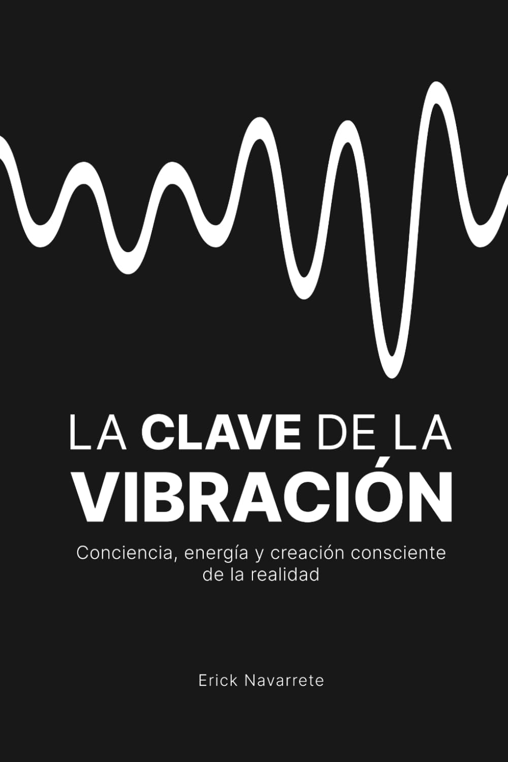 LA CLAVE DE LA VIBRACIÓN: Conciencia, energía y creación consciente de la realidad.