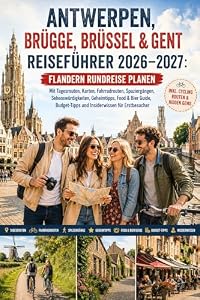 Antwerpen, Brügge, Brüssel & Gent Reiseführer 2026–2027: Flandern Rundreise planen Mit Tagesrouten, Karten, Fahrradrouten, Spaziergängen, Sehenswürdigkeiten, Geheimtipps Food & Bier Guide, Budget-Tip