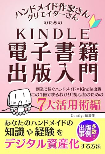 ハンドメイド作家さん・クリエイターさんのための Kindle電子書籍出版入門: 副業で稼ぐハンドメイド×Kindle出版 この1冊でまるわかり!初心者のための 7大活用術編 初心者さんのためのKindle電子書籍出版入門シリーズ (CONTIGOハンドメイドブックス)