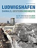  Ludwigshafen - damals, gestern und heute: Alte und neue Bilder der jungen Stadt am Rhein