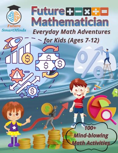 Future Mathematician Everyday Math Adventures for Kids (Ages 7 – 12): Fun mathematics activities for young mathematicians, STEM Math Adventures for ... (STEM Explorers Series: Ignite the Future)
