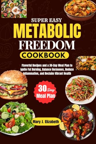 SUPER EASY METABOLIC FREEDOM COOKBOOK : Flavorful Recipes and a 30-Day Meal Plan to Ignite Fat Burning, Balance Hormones, Reduce Inflammation, and Reclaim Vibrant Health (English Edition)