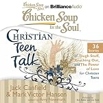Cover of Chicken Soup for the Soul: Christian Teen Talk - 36 Stories of Tough Stuff, Reaching Out, and the Power of Love for Christian Teens