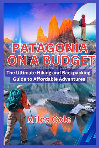 Patagonia on a Budget: The Ultimate Hiking and Backpacking Guide to Affordable Adventures