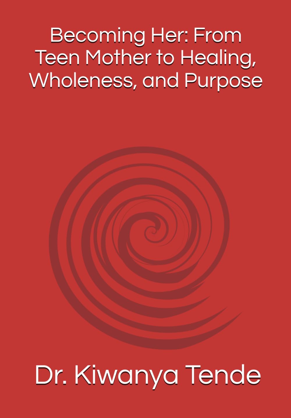 Becoming Her: From Teen Mother to Healing, Wholeness, and Purpose