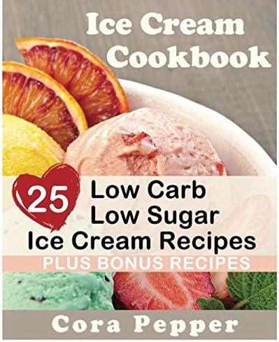 Ice Cream Cookbook: 25 Low Carb – Sugar Free Ice Cream Recipes