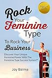 Rock Your Feminine Type To Rock Your Business: Discover Your Unique Feminine Power With The Feminine Type Success System