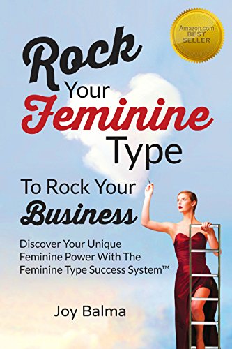 Rock Your Feminine Type To Rock Your Business: Discover Your Unique Feminine Power With The Feminine Type Success System