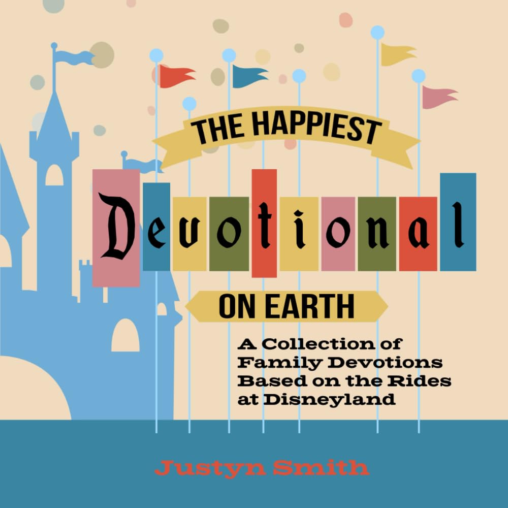 The Happiest Devotional On Earth: A Collection of Family Devotions Based on the Rides at Disneyland