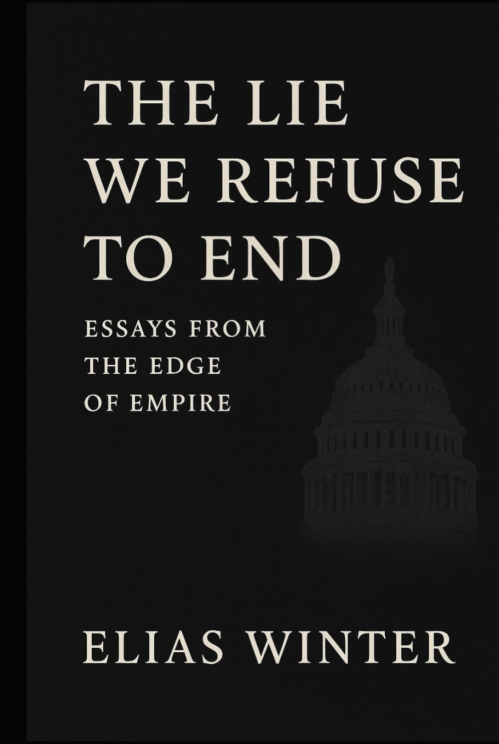 The Lie We Refuse to End: Essays from the Edge of Empire