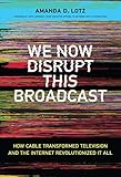 We Now Disrupt This Broadcast: How Cable Transformed Television and the Internet Revolutionized It...