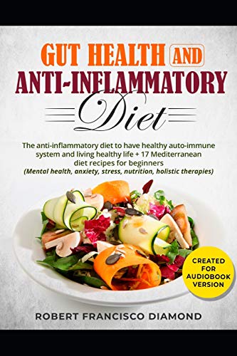 Gut health and anti-inflammatory diet: The anti-inflammatory diet to have healty auto-immune system and living healthy life + 17 Mediterranean diet recipes for beginners (Mental health anxiety stress)