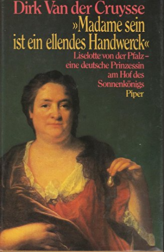 Madame sein ist ein ellendes Handwerck: Liselotte von der Pfalz - eine deutsche Prinzessin am Hof des Sonnenkönigs