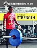 Train for Strength (Gold's Gym Guide to Fitness)