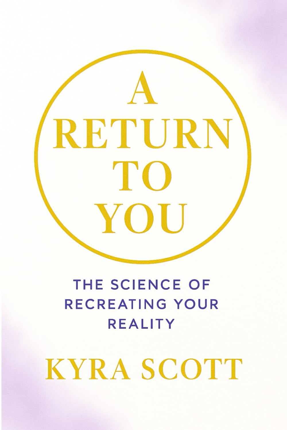 A Return to You: The Science of Recreating Your Reality