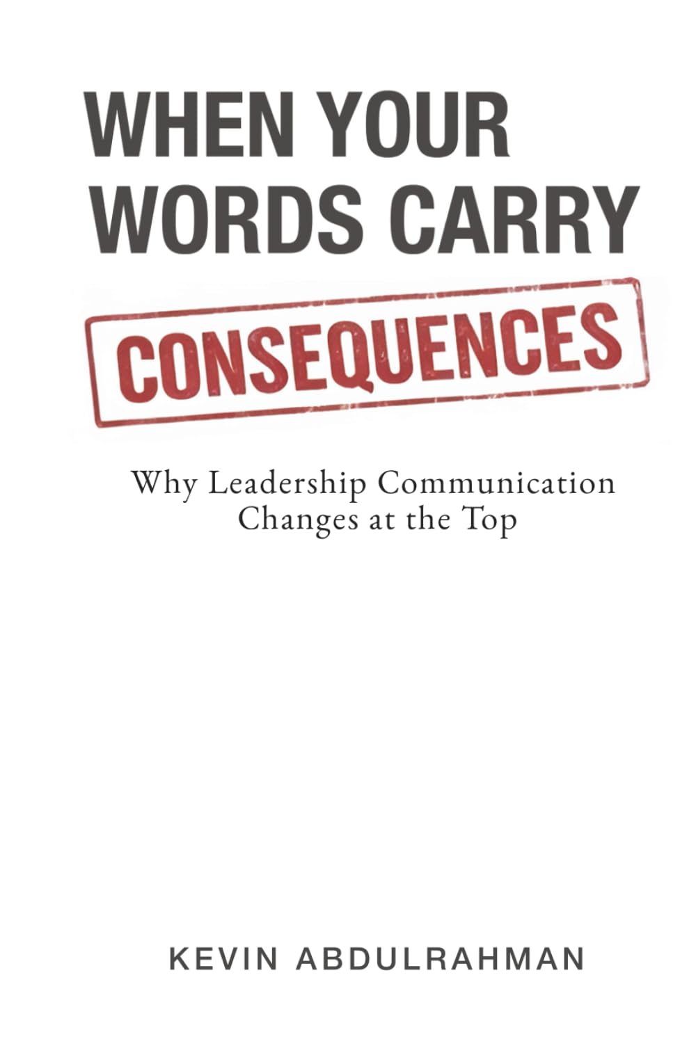 When Your Words Carry Consequences: Why Leadership Communication Changes at the Top (Executive Communication Authority Series)