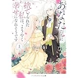 あなたたちに捨てられた私は、ようやく幸せになれそうです〈上〉 (メディアワークス文庫)