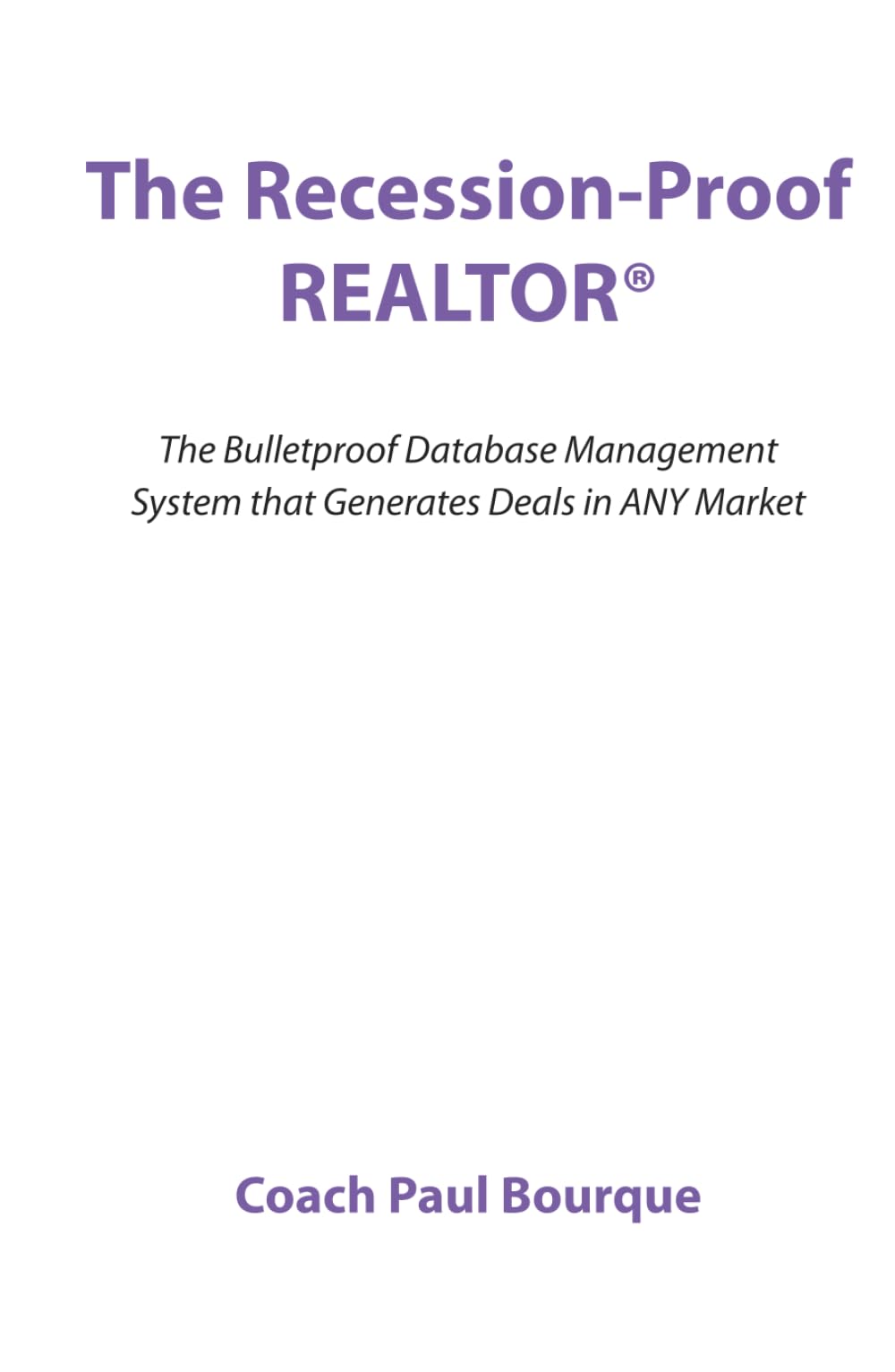 The Recession-Proof REALTOR®: The Bulletproof Database Management System that Generates Deals in ANY Market