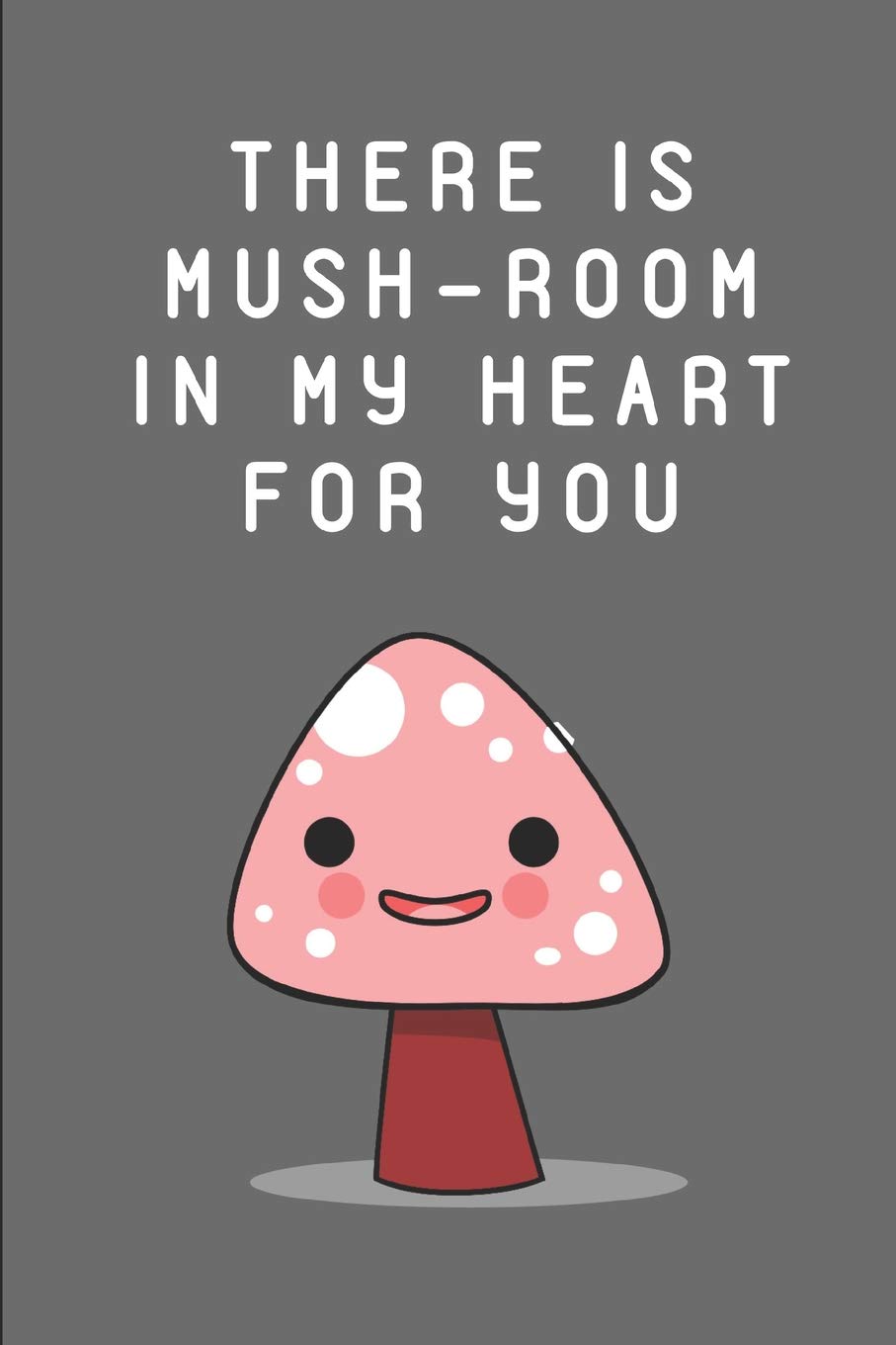 There Is Mush-Room In My Heart For You: Kawaii Mushroom Notebook