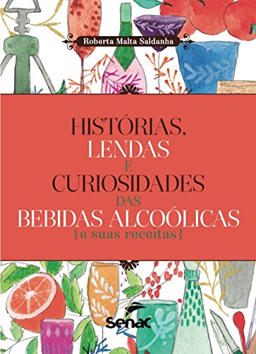 Histórias, lendas e curiosidades das bebidas alcoolicas e suas receitas