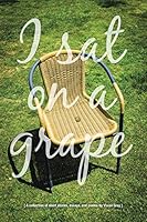 I Sat on a Grape: A Collection of Short Stories, Essays and Poems 1503529428 Book Cover
