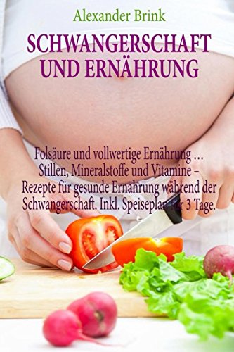 Preisvergleich Produktbild Schwangerschaft und Ernährung: Folsäure und vollwertige Ernährung Stillen, Mineralstoffe und Vitamine Rezepte für gesunde Ernährung während der Schwangerschaft. Inkl. Speiseplan für 3 Tage.