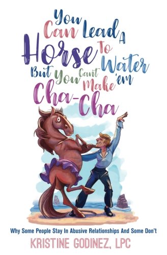 You Can Lead A Horse To Water But You Can't Make 'Em Cha Cha: Why Some People Stay in Abuse and Some