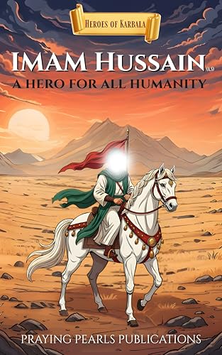 Imam Hussain (A.S): A Hero for All Humanity: Heroes of Karbala Series - An Inspiring Islamic Story for Children and Families