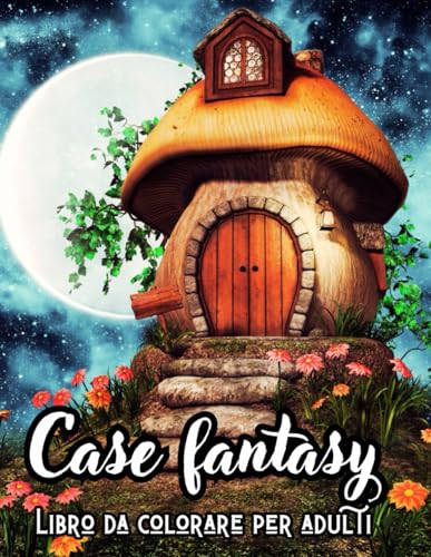 Case Fantasy - Libro da Colorare per Adulti: Oltre 50 Motivi di Case con illustrazioni di Rilassante di Creatività e Arte per combattere l’ansia ed alleviare lo stress