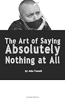 The Art of Saying Absolutely Nothing at All: If You Hate Reading You Will Love This Book. It Doesn't Have Any Words 1983289892 Book Cover
